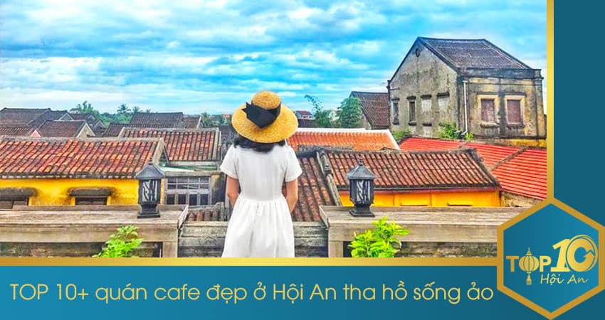 TOP 10+ quán cafe đẹp ở Hội An tha hồ sống ảo